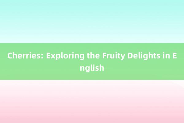 Cherries: Exploring the Fruity Delights in English