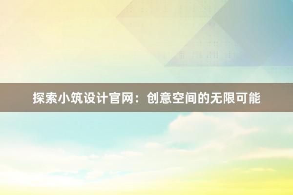 探索小筑设计官网：创意空间的无限可能