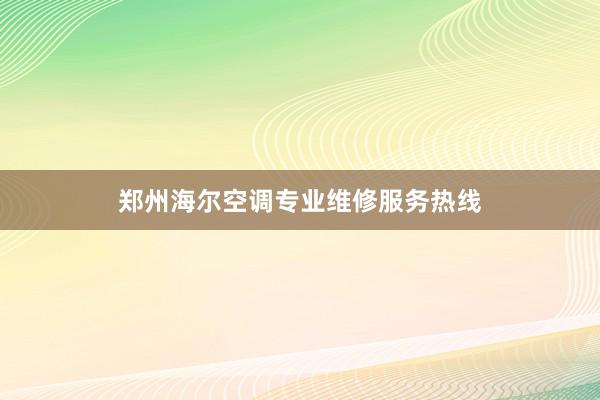 郑州海尔空调专业维修服务热线