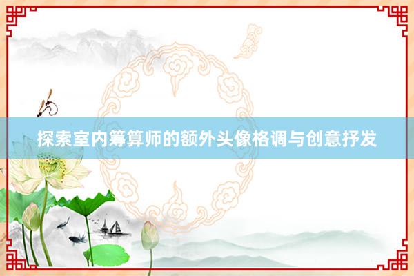 探索室内筹算师的额外头像格调与创意抒发