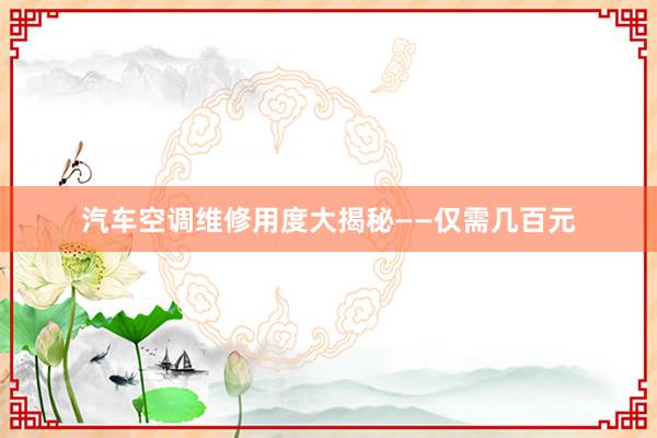 汽车空调维修用度大揭秘——仅需几百元