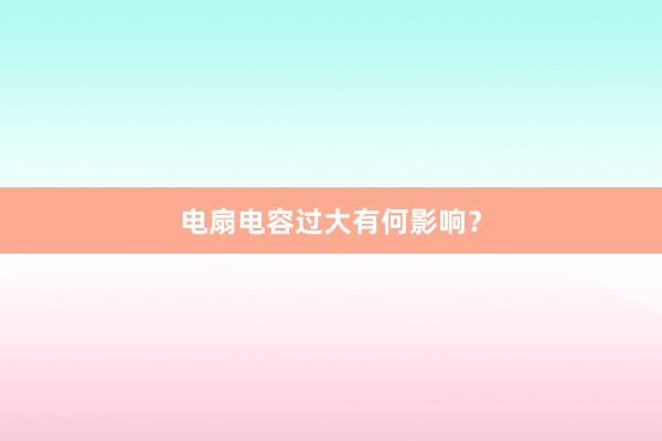 电扇电容过大有何影响？