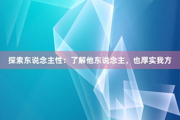 探索东说念主性：了解他东说念主，也厚实我方