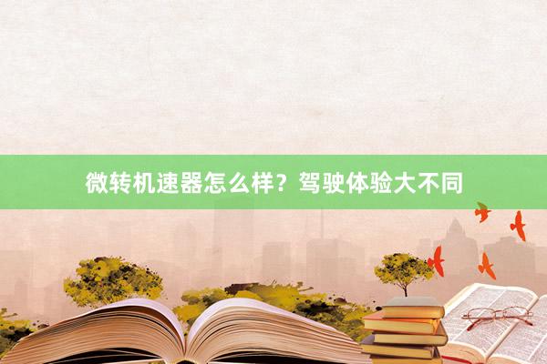 微转机速器怎么样？驾驶体验大不同